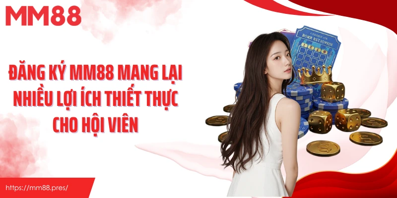 Đăng ký Mm88 mang lại nhiều lợi ích thiết thực cho hội viên